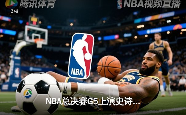 NBA总决赛G5上演史诗逆转 掘金末节狂飙加时险胜热火夺赛点 - 2