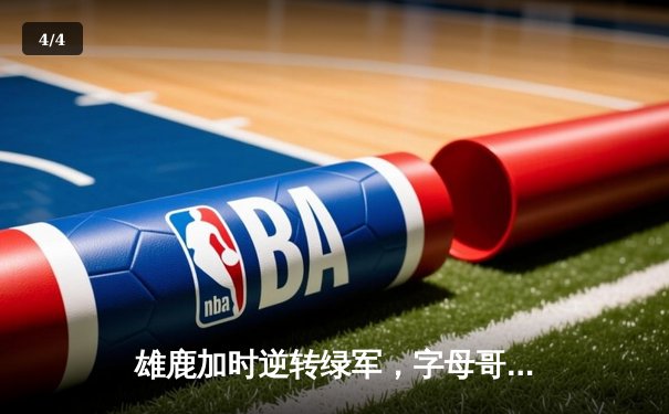 雄鹿加时逆转绿军，字母哥44分豪取天王山 - 4