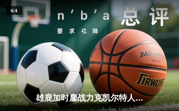 雄鹿加时鏖战力克凯尔特人 字母哥44+14利拉德关键三分定乾坤 - 4