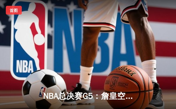 NBA总决赛G5：詹皇空砍40分难救主，掘金主场险胜湖人夺赛点
