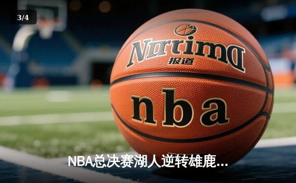 NBA总决赛湖人逆转雄鹿，詹姆斯三双率队夺赛点 - 3