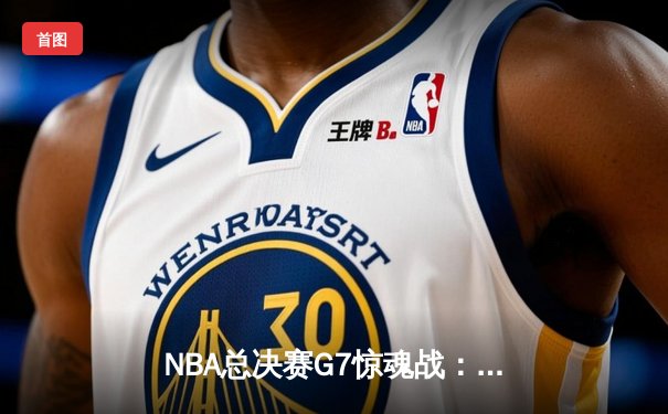 NBA总决赛G7惊魂战：掘金主场险胜凯尔特人卫冕总冠军