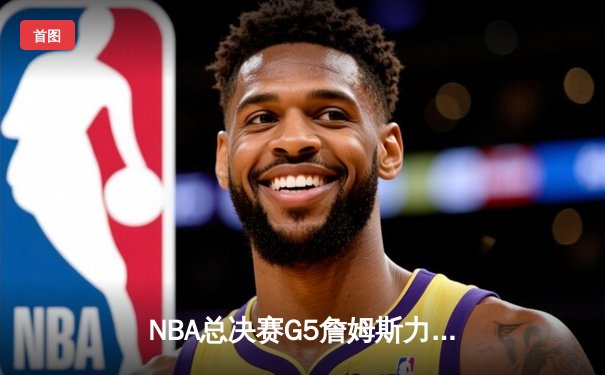 NBA总决赛G5詹姆斯力挽狂澜，湖人加时险胜热火夺赛点