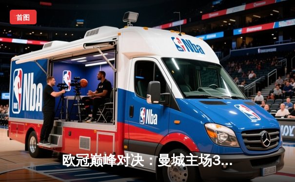 欧冠巅峰对决：曼城主场3-1逆转皇马，哈兰德双响领衔晋级决赛