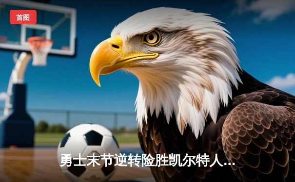 勇士末节逆转险胜凯尔特人，库里狂砍38分率队捍卫主场