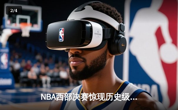 NBA西部决赛惊现历史级逆转 掘金末节狂轰25-0攻势淘汰独行侠 - 2