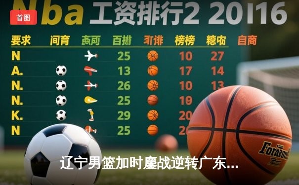 辽宁男篮加时鏖战逆转广东，赵继伟33分导演惊天逆转