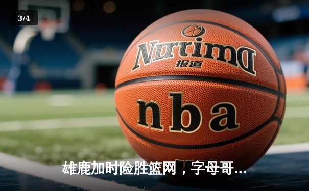 雄鹿加时险胜篮网，字母哥44分率队捍卫主场 - 3