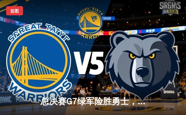 总决赛G7绿军险胜勇士，塔图姆狂砍46分加冕FMVP