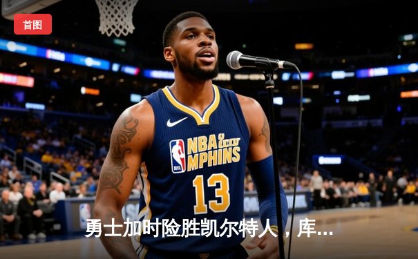 勇士加时险胜凯尔特人，库里砍下43分率队捍卫主场