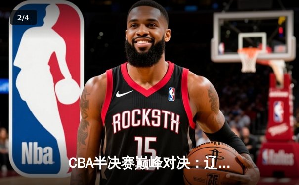 CBA半决赛巅峰对决：辽宁本钢加时力克广东宏远，总比分2-1拿到赛点 - 2