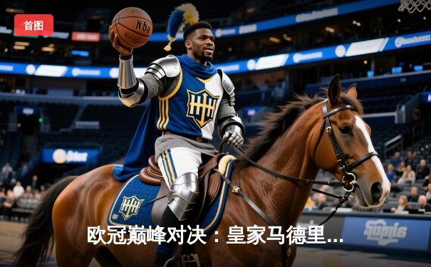 欧冠巅峰对决：皇家马德里加时鏖战3-2力克拜仁慕尼黑，本泽马梅开二度封神