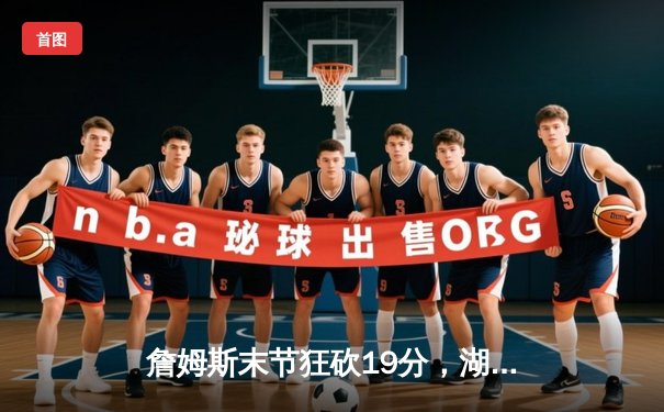 詹姆斯末节狂砍19分，湖人加时险胜勇士，系列赛2-1领先