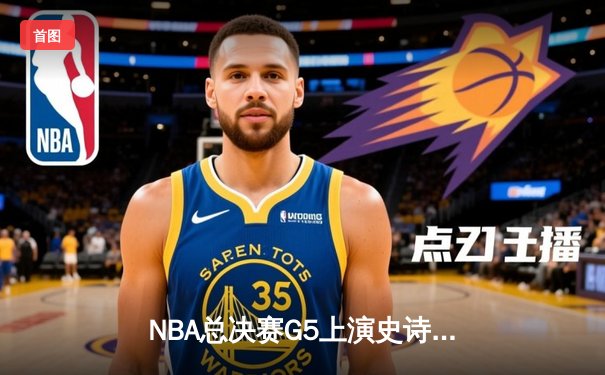NBA总决赛G5上演史诗逆转，掘金主场险胜热火夺赛点