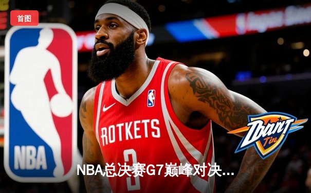 NBA总决赛G7巅峰对决：凯尔特人险胜勇士，塔图姆荣膺FMVP