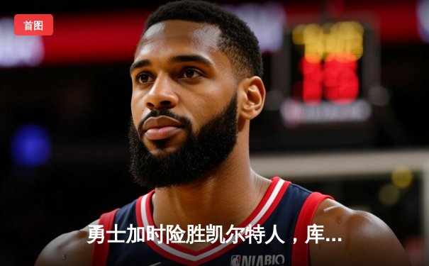 勇士加时险胜凯尔特人，库里狂砍43分率队逆转夺冠