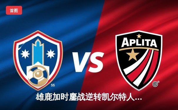 雄鹿加时鏖战逆转凯尔特人 字母哥44+14+7献赛季代表作