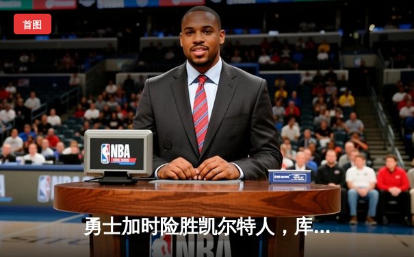 勇士加时险胜凯尔特人，库里狂砍43分上演MVP级表演