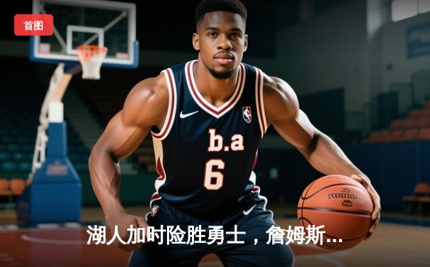 湖人加时险胜勇士，詹姆斯三双库里空砍40分，系列赛悬念再起