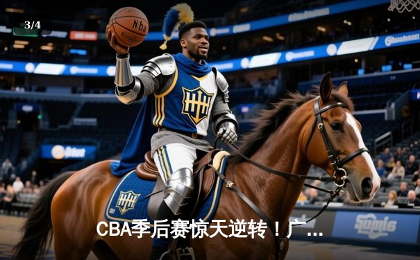 CBA季后赛惊天逆转！广东宏远加时绝杀辽宁本钢夺赛点 - 3