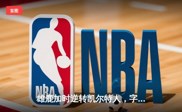 雄鹿加时逆转凯尔特人，字母哥44分全能表现主宰北岸花园