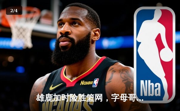 雄鹿加时险胜篮网，字母哥44分主宰密尔沃基之夜 - 2