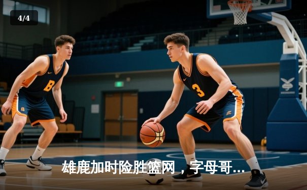 雄鹿加时险胜篮网，字母哥44分主宰密尔沃基之夜 - 4