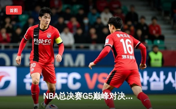 NBA总决赛G5巅峰对决：独行侠神奇逆转，东契奇47分创纪录