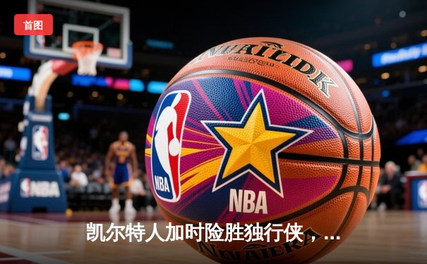 凯尔特人加时险胜独行侠，塔图姆31分率队夺赛点