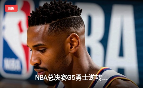 NBA总决赛G5勇士逆转凯尔特人夺冠 库里狂砍34分斩获FMVP