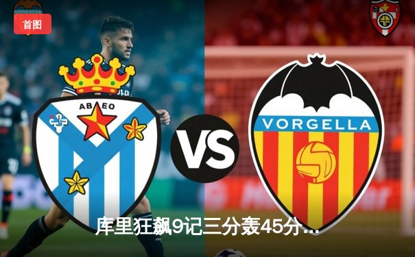 库里狂飙9记三分轰45分 勇士加时险胜凯尔特人扳平总决赛