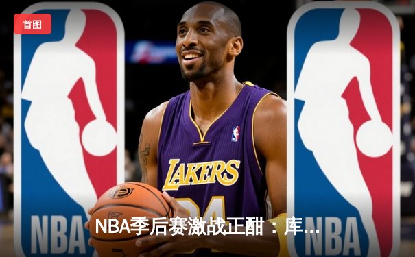 NBA季后赛激战正酣：库里狂砍43分率勇士逆转独行侠，系列赛2-1领先