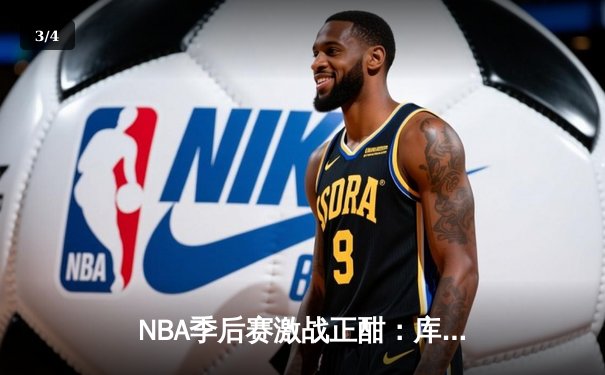NBA季后赛激战正酣：库里狂砍43分率勇士逆转独行侠，系列赛2-1领先 - 3