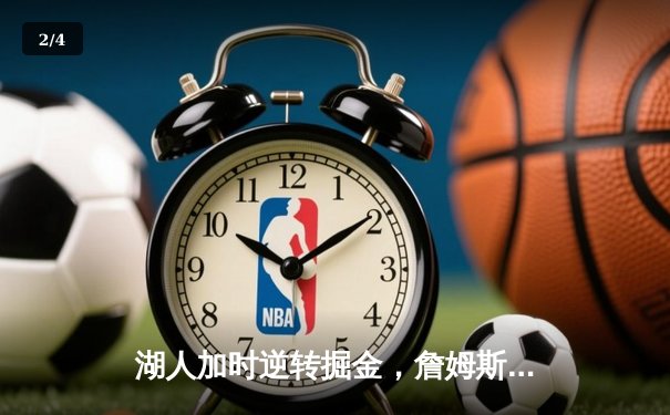 湖人加时逆转掘金，詹姆斯砍40+三双创里程碑 - 2