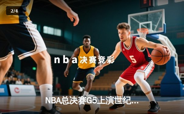 NBA总决赛G5上演世纪逆转 雄鹿加时险胜太阳夺赛点 - 2