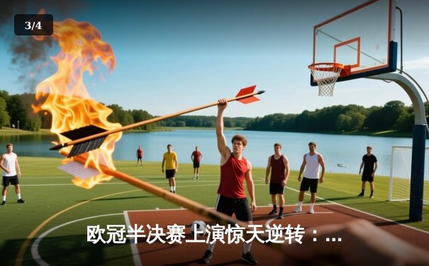 欧冠半决赛上演惊天逆转：多特蒙德总比分5-4淘汰巴黎圣日耳曼晋级决赛 - 3