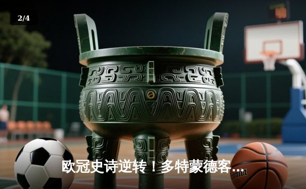 欧冠史诗逆转！多特蒙德客场3:2绝杀巴黎，胡梅尔斯制胜球锁定决赛席位 - 2