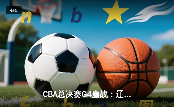 CBA总决赛G4鏖战：辽宁逆转新疆夺赛点，赵继伟关键三分定乾坤 - 4