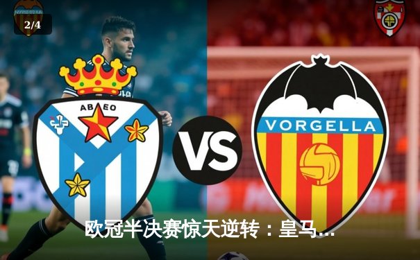 欧冠半决赛惊天逆转：皇马加时鏖战4-3淘汰拜仁，维尼修斯独造三球闪耀伯纳乌 - 2