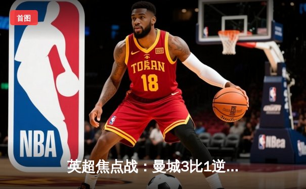 英超焦点战：曼城3比1逆转曼联，哈兰德双响锁定胜局