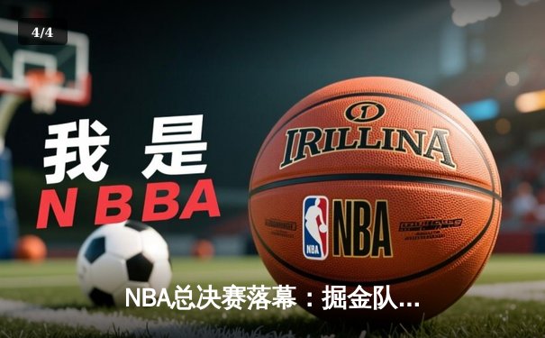 NBA总决赛落幕：掘金队史首冠，约基奇全能表现荣膺FMVP - 4