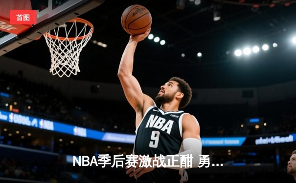 NBA季后赛激战正酣 勇士队绝地反击险胜湖人 库里独揽40分创纪录