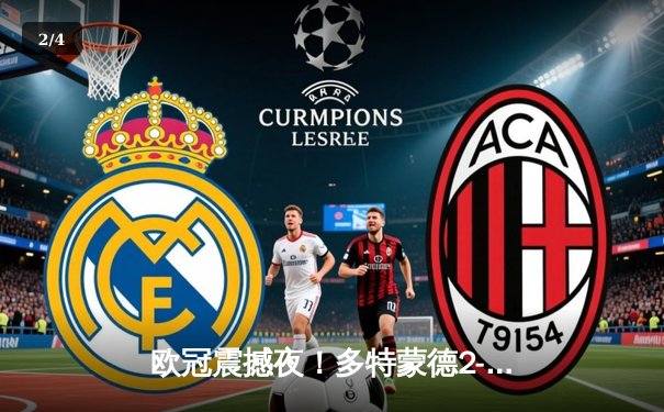 欧冠震撼夜！多特蒙德2-0力克巴黎，桑乔闪耀全场导演逆转好戏 - 2