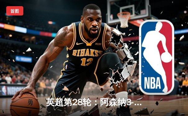 英超第28轮：阿森纳3-1力克利物浦，萨卡传射建功，争冠悬念再起