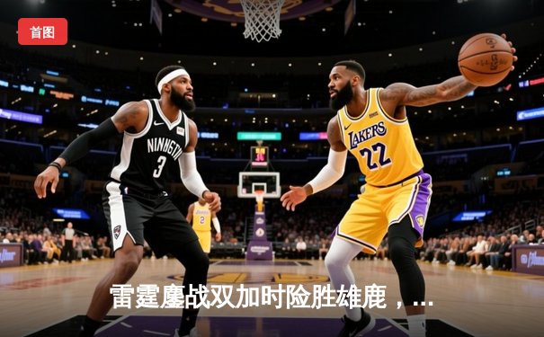雷霆鏖战双加时险胜雄鹿，亚历山大狂砍42分率队守住主场
