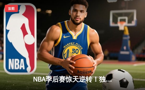 NBA季后赛惊天逆转！独行侠加时险胜雷霆，东契奇三双创纪录