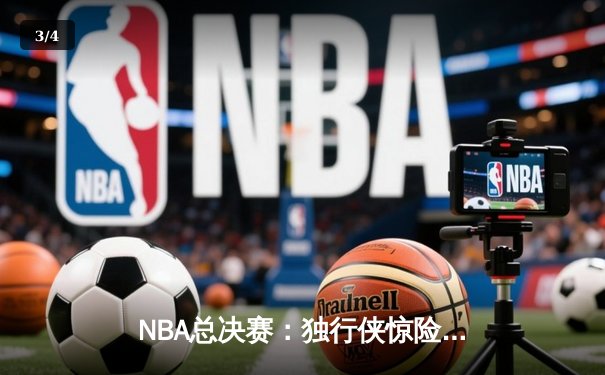 NBA总决赛：独行侠惊险逆转凯尔特人 东契奇47分创个人季后赛新高 - 3