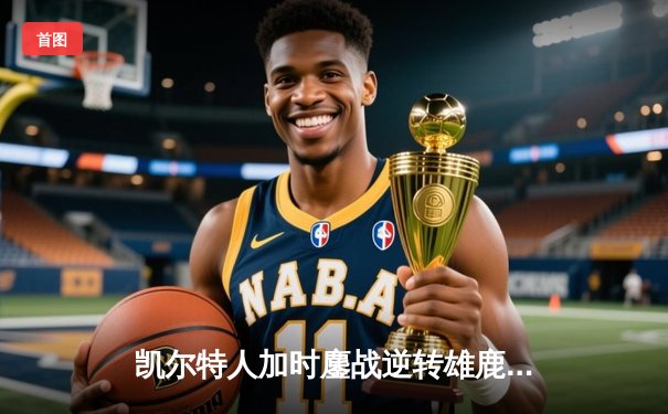 凯尔特人加时鏖战逆转雄鹿，塔图姆42分创赛季新高