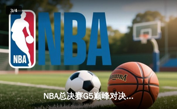 NBA总决赛G5巅峰对决：凯尔特人逆转勇士夺赛点 塔图姆狂砍34分创纪录 - 3