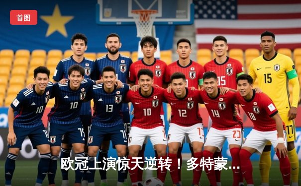 欧冠上演惊天逆转！多特蒙德2-0巴黎圣日耳曼，胡梅尔斯定乾坤，桑乔闪耀威斯特法伦